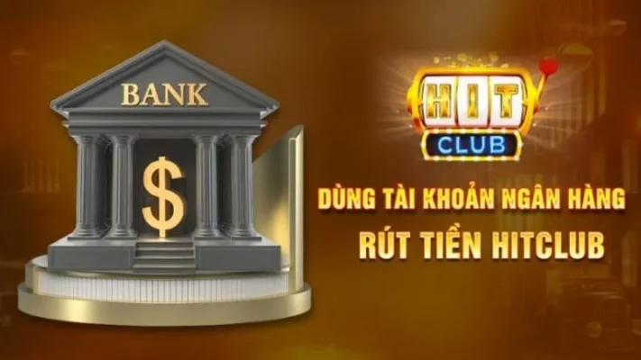 Hướng dẫn rút tiền tại Hitclub về tài khoản ngân hàng