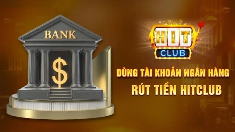 Hướng dẫn rút tiền tại Hitclub về tài khoản ngân hàng