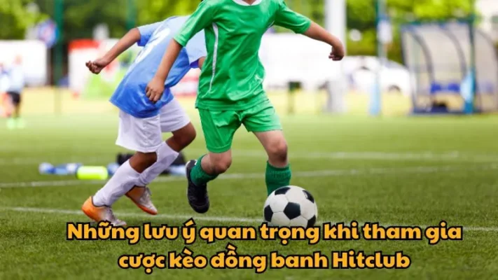 Những lưu ý quan trọng khi tham gia cược kèo đồng banh Hitclub